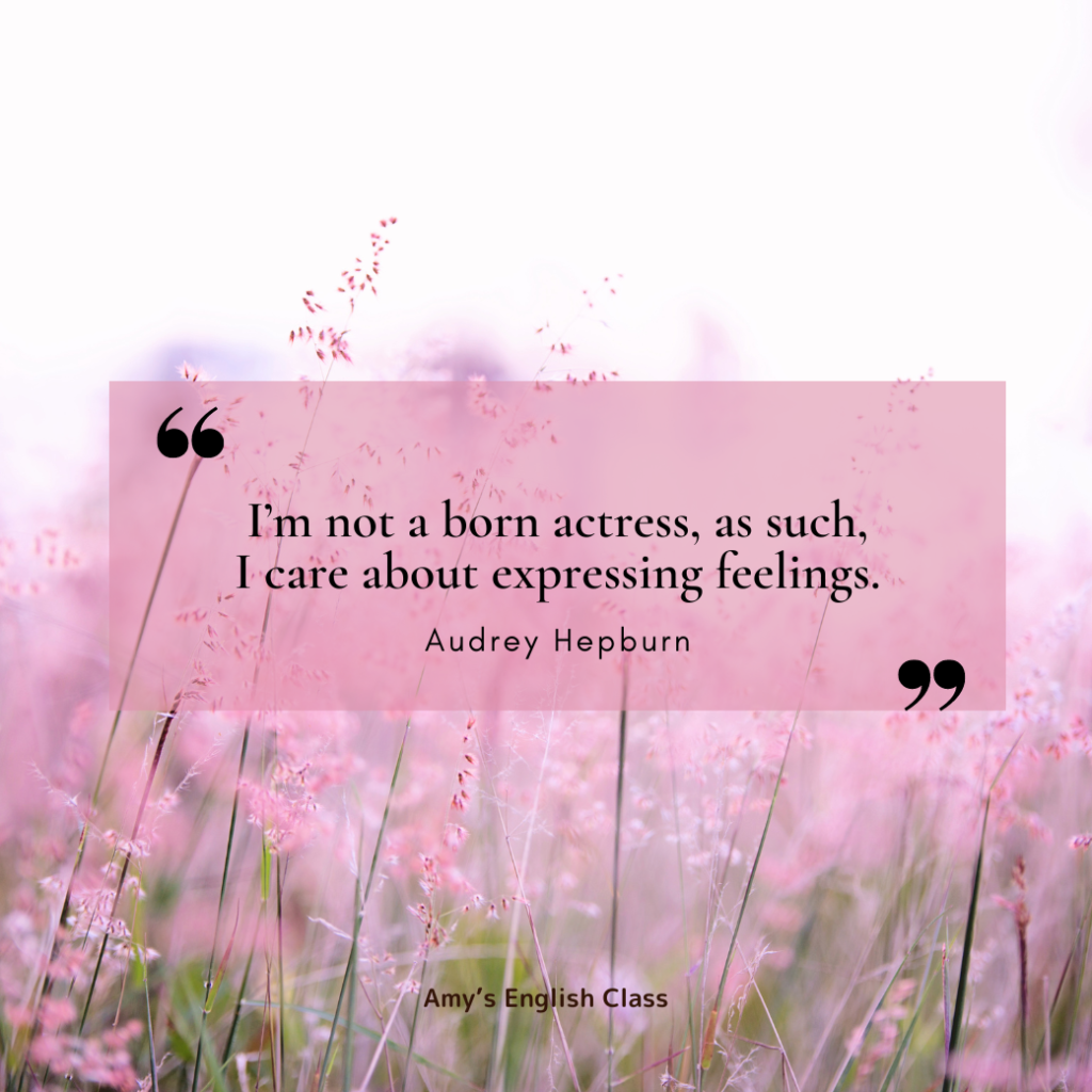 I'm not a born actress, as such, I care about expressing feelings. (Audrey Hepburn)